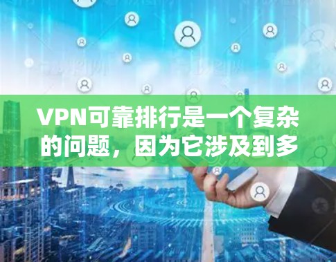 VPN可靠排行是一个复杂的问题，因为它涉及到多个因素，包括服务的可靠性和稳定性。以下是一些关键点，可以帮助你选择一个可靠的VPN服务