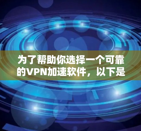 为了帮助你选择一个可靠的VPN加速软件，以下是一个结构化的推荐和使用指南