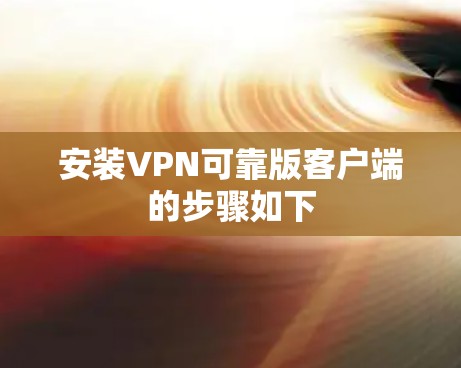 安装VPN可靠版客户端的步骤如下 安装VPN可靠版客户端的步骤如下