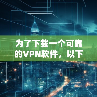 为了下载一个可靠的VPN软件,以下是一步步的指南 为了下载一个可靠的VPN软件,以下是一步步的指南