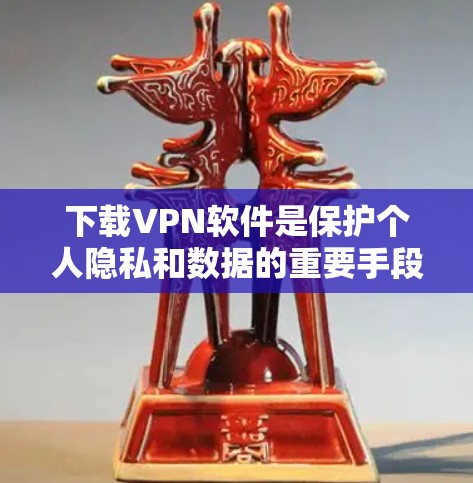 下载VPN软件是保护个人隐私和数据的重要手段。以下是一些综合考虑因素和推荐软件 下载VPN软件是保护个人隐私和数据的重要手段。以下是一些综合考虑因素和推荐软件