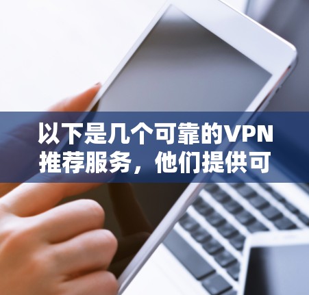 以下是几个可靠的VPN推荐服务,他们提供可靠的安全性和便捷的使用体验 以下是几个可靠的VPN推荐服务,他们提供可靠的安全性和便捷的使用体验