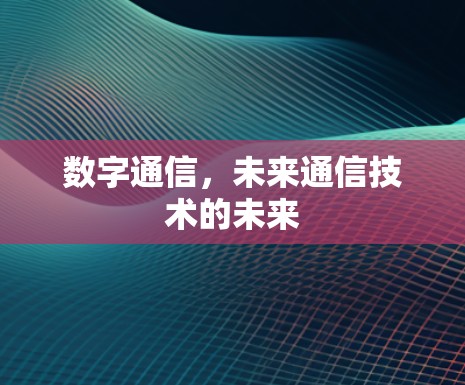 数字通信,未来通信技术的未来 数字通信,未来通信技术的未来