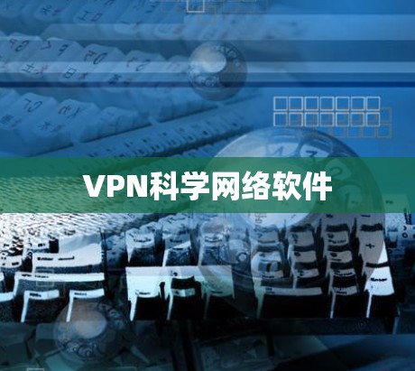 VPN科学网络软件 VPN科学网络软件