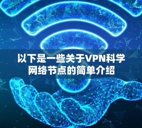 以下是一些关于VPN科学网络节点的简单介绍 以下是一些关于VPN科学网络节点的简单介绍