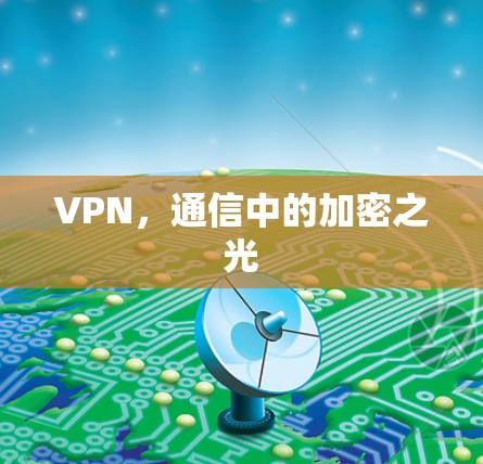 VPN,通信中的加密之光 VPN,通信中的加密之光