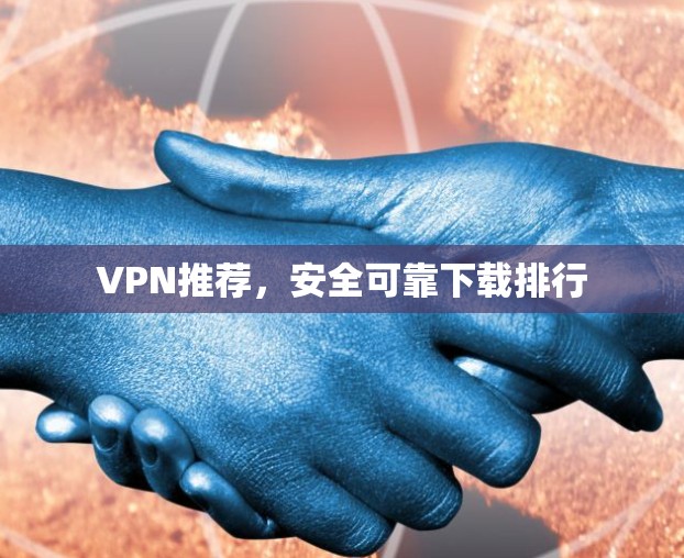 VPN推荐,安全可靠下载排行 VPN推荐,安全可靠下载排行