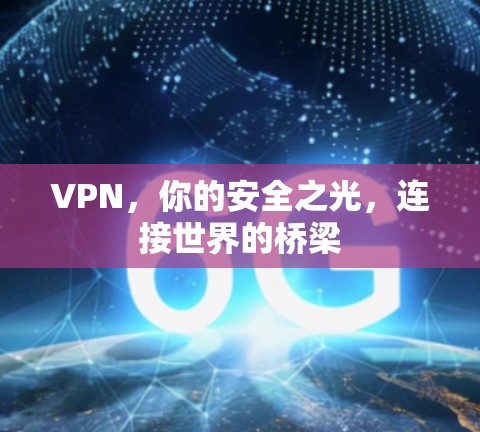 VPN,你的安全之光,连接世界的桥梁 VPN,你的安全之光,连接世界的桥梁