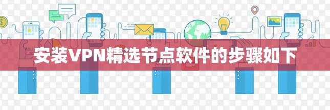 安装VPN精选节点软件的步骤如下 安装VPN精选节点软件的步骤如下