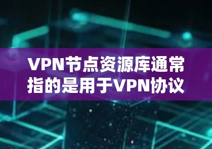 VPN节点资源库通常指的是用于VPN协议(如TPS、SN)的软件包、文档、教程、论坛等资源。这些资源通常和VPN节点的建立、管理、维护有关。资源库的内容可能会包括 VPN节点资源库通常指的是用于VPN协议(如TPS、SN)的软件包、文档、教程、论坛等资源。这些资源通常和VPN节点的建立、管理、维护有关。资源库的内容可能会包括