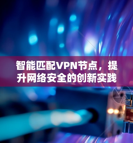 智能匹配VPN节点，提升网络安全的创新实践
