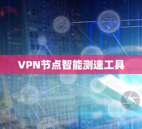 VPN节点智能测速工具