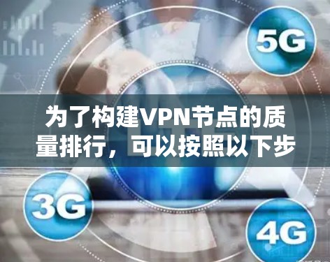 为了构建VPN节点的质量排行，可以按照以下步骤进行分析和评估