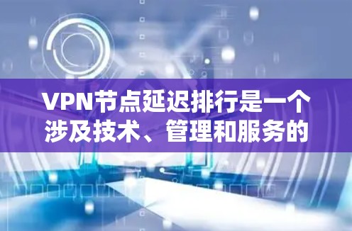 VPN节点延迟排行是一个涉及技术、管理和服务的复杂问题。以下是一些关键点,帮助您更好地理解和操作VPN节点延迟排行 VPN节点延迟排行是一个涉及技术、管理和服务的复杂问题。以下是一些关键点,帮助您更好地理解和操作VPN节点延迟排行