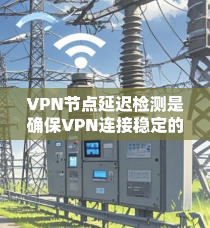 VPN节点延迟检测是确保VPN连接稳定的重要步骤,通过检测DPS节点和反向链路的延迟来防止DDoS攻击。以下是对VPN节点延迟检测的详细步骤和分析 VPN节点延迟检测是确保VPN连接稳定的重要步骤,通过检测DPS节点和反向链路的延迟来防止DDoS攻击。以下是对VPN节点延迟检测的详细步骤和分析