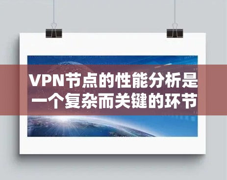 VPN节点的性能分析是一个复杂而关键的环节,因为它直接关系到网络的安全性和用户体验。以下是一个关于VPN节点性能分析的总结 VPN节点的性能分析是一个复杂而关键的环节,因为它直接关系到网络的安全性和用户体验。以下是一个关于VPN节点性能分析的总结