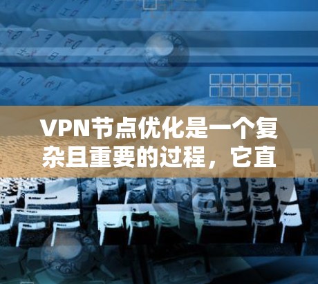 VPN节点优化是一个复杂且重要的过程,它直接影响VPN网络的性能、安全性和稳定性。以下是对VPN节点优化的详细步骤和分析 VPN节点优化是一个复杂且重要的过程,它直接影响VPN网络的性能、安全性和稳定性。以下是对VPN节点优化的详细步骤和分析