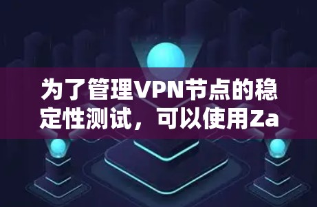 为了管理VPN节点的稳定性测试,可以使用Zabbix工具。以下是详细的步骤和方法 为了管理VPN节点的稳定性测试,可以使用Zabbix工具。以下是详细的步骤和方法