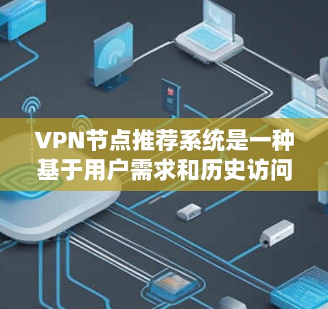 VPN节点推荐系统是一种基于用户需求和历史访问记录的系统,旨在推荐适合用户使用的VPN节点。以下是一个详细的VPN节点推荐系统设计,涵盖推荐算法、用户需求分析以及推荐策略 VPN节点推荐系统是一种基于用户需求和历史访问记录的系统,旨在推荐适合用户使用的VPN节点。以下是一个详细的VPN节点推荐系统设计,涵盖推荐算法、用户需求分析以及推荐策略