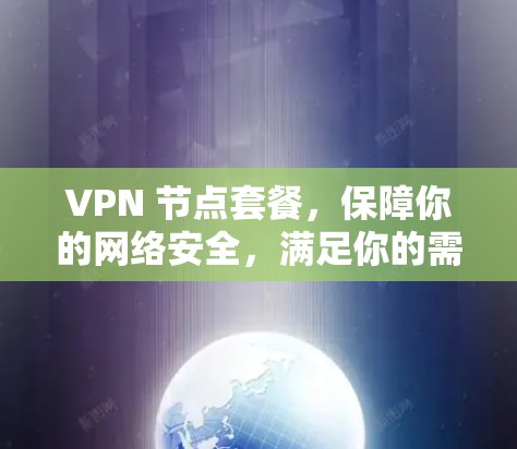VPN 节点套餐，保障你的网络安全，满足你的需求
