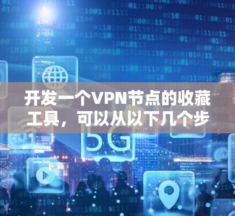 开发一个VPN节点的收藏工具，可以从以下几个步骤开始