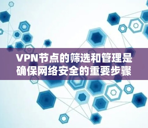 VPN节点的筛选和管理是确保网络安全的重要步骤。以下是一些常用的方法和步骤，帮助您筛选和管理VPN节点
