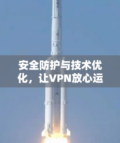 安全防护与技术优化,让VPN放心运行 安全防护与技术优化,让VPN放心运行