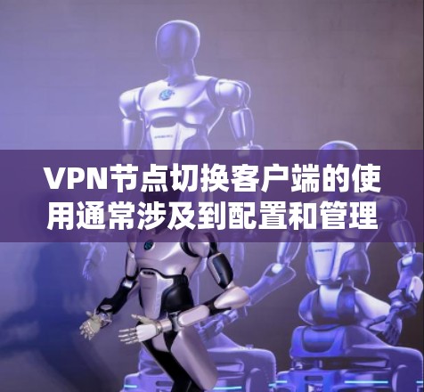 VPN节点切换客户端的使用通常涉及到配置和管理多个节点，这些节点可能包括不同的VPN服务、设备或软件包。以下是一些可能的步骤和问题，帮助您更好地使用VPN节点切换客户端
