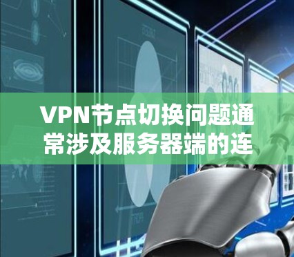 VPN节点切换问题通常涉及服务器端的连接问题,可能是因为服务器配置错误、网络问题或服务器损坏。以下是一些常见解决方案 VPN节点切换问题通常涉及服务器端的连接问题,可能是因为服务器配置错误、网络问题或服务器损坏。以下是一些常见解决方案