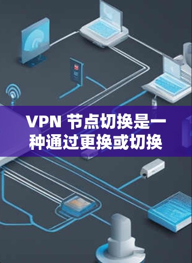 VPN 节点切换是一种通过更换或切换到另一个VPN服务来管理数据流量的技术。以下是对 VPN 节点切换的详细说明
