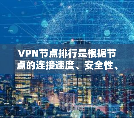 VPN节点排行是根据节点的连接速度、安全性、资源利用和管理复杂度等因素进行排序。以下是对VPN节点排行的详细说明 VPN节点排行是根据节点的连接速度、安全性、资源利用和管理复杂度等因素进行排序。以下是对VPN节点排行的详细说明