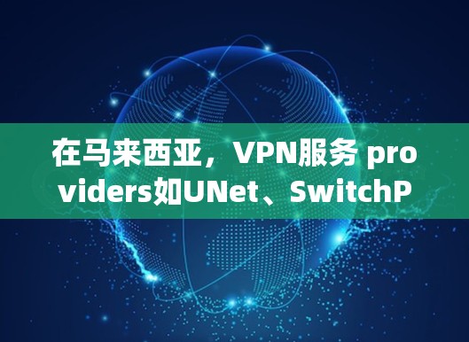 在马来西亚,VPN服务 providers如UNet、SwitchPoint、CCTV、VLC等提供了多种网络服务,满足用户在本地或国外的访问需求。以下是关于马来西亚VPN节点的一些信息 在马来西亚,VPN服务 providers如UNet、SwitchPoint、CCTV、VLC等提供了多种网络服务,满足用户在本地或国外的访问需求。以下是关于马来西亚VPN节点的一些信息