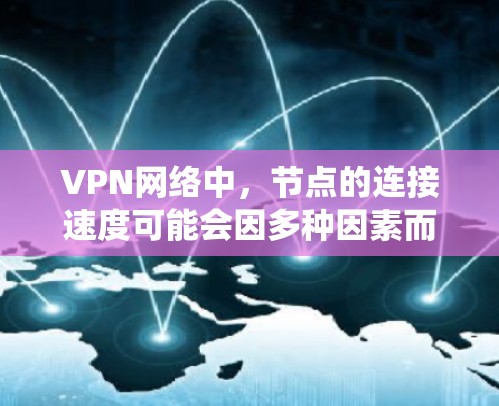 VPN网络中，节点的连接速度可能会因多种因素而变化，包括VPN系统本身的配置、设备性能、网络环境等。以下是一些常见的VPN系统中节点的连接速度情况和排行