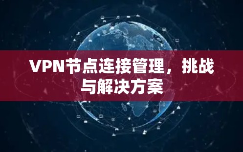 VPN节点连接管理,挑战与解决方案 VPN节点连接管理,挑战与解决方案