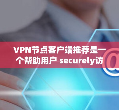 VPN节点客户端推荐是一个帮助用户 securely访问互联网的工具。以下是一个分步骤的指南,帮助你选择适合自己的VPN客户端 VPN节点客户端推荐是一个帮助用户 securely访问互联网的工具。以下是一个分步骤的指南,帮助你选择适合自己的VPN客户端