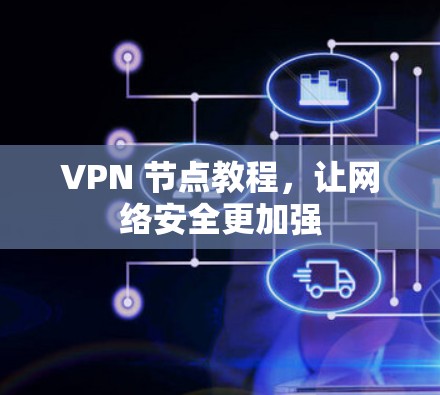 VPN 节点教程,让网络安全更加强 VPN 节点教程,让网络安全更加强