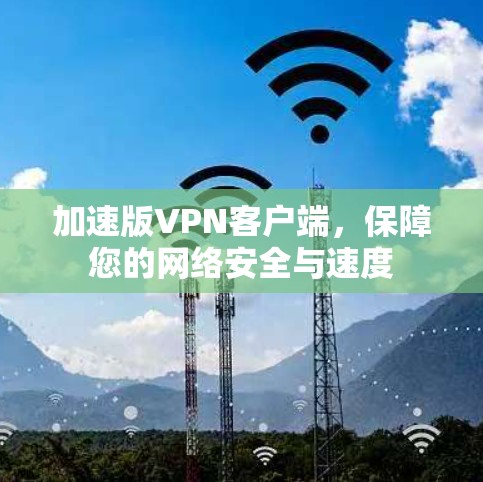 加速版VPN客户端,保障您的网络安全与速度 加速版VPN客户端,保障您的网络安全与速度