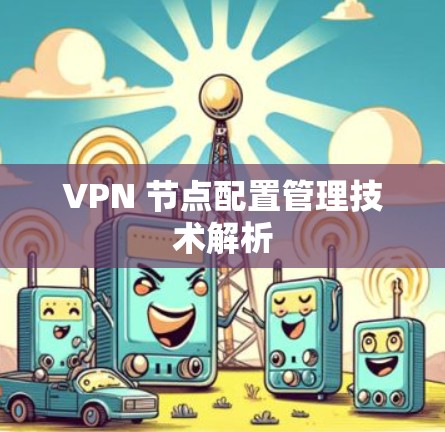 VPN 节点配置管理技术解析 VPN 节点配置管理技术解析
