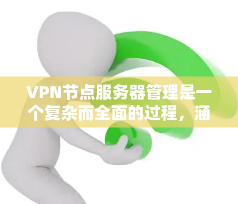 VPN节点服务器管理是一个复杂而全面的过程，涵盖了从服务器配置到安全措施的多个方面。以下是对VPN节点服务器管理的详细总结