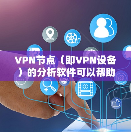 VPN节点（即VPN设备）的分析软件可以帮助你了解这些设备的健康、状态和性能。以下是一些常用的VPN节点分析软件推荐