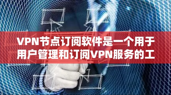 VPN节点订阅软件是一个用于用户管理和订阅VPN服务的工具。以下是其主要功能和特点 VPN节点订阅软件是一个用于用户管理和订阅VPN服务的工具。以下是其主要功能和特点
