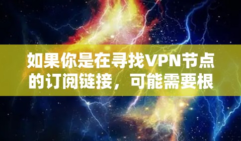如果你是在寻找VPN节点的订阅链接，可能需要根据你的具体需求来选择。以下是一些常见的情况和建议