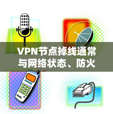 VPN节点掉线通常与网络状态、防火墙设置或其他网络问题有关。以下是一些常见解决方法