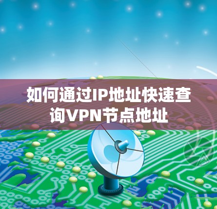 如何通过IP地址快速查询VPN节点地址