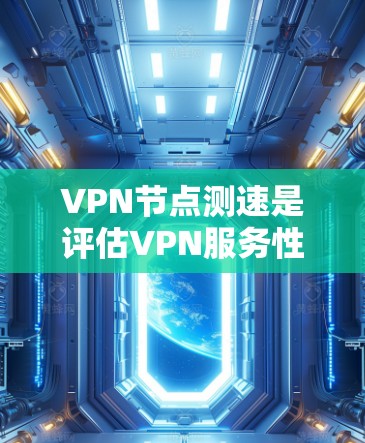 VPN节点测速是评估VPN服务性能的重要指标，它依赖于服务器的响应时间和数据传输速率。以下是详细的步骤和方法，帮助您更好地了解和优化VPN节点的测速情况
