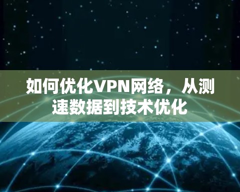 如何优化VPN网络,从测速数据到技术优化 如何优化VPN网络,从测速数据到技术优化