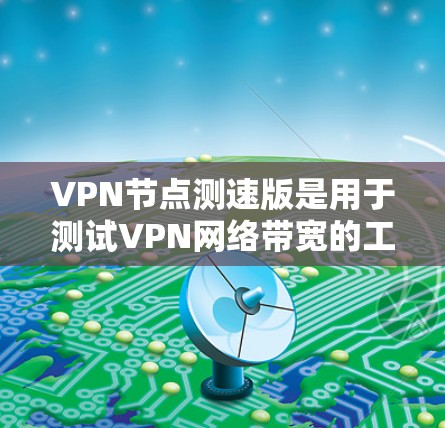 VPN节点测速版是用于测试VPN网络带宽的工具,通常分为免费版和付费版。以下是几种常见的VPN节点测速工具推荐 VPN节点测速版是用于测试VPN网络带宽的工具,通常分为免费版和付费版。以下是几种常见的VPN节点测速工具推荐