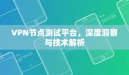 VPN节点测试平台，深度洞察与技术解析