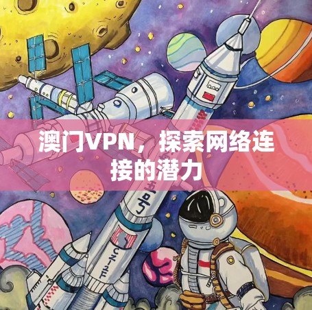 澳门VPN,探索网络连接的潜力 澳门VPN,探索网络连接的潜力