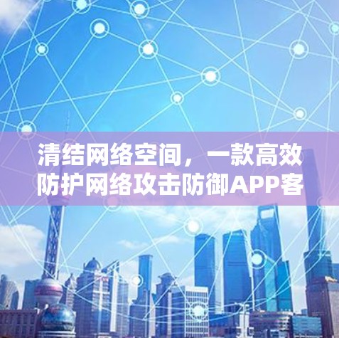 清结网络空间，一款高效防护网络攻击防御APP客户端